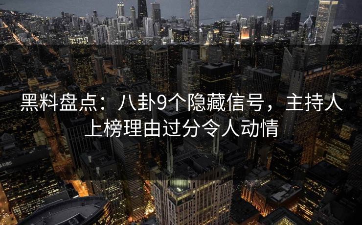 黑料盘点：八卦9个隐藏信号，主持人上榜理由过分令人动情