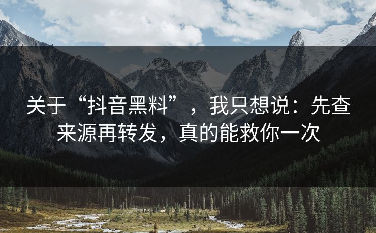 关于“抖音黑料”，我只想说：先查来源再转发，真的能救你一次