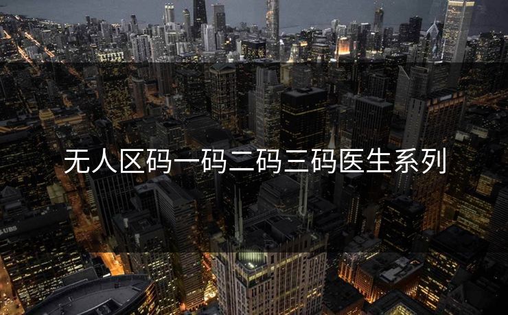 无人区码一码二码三码医生系列