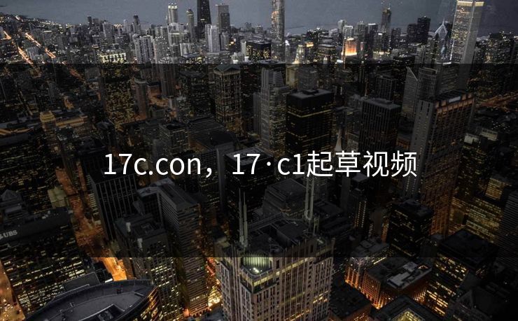 17c.con，17·c1起草视频